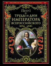 Петр I. Труды и дни императора Всероссийского.