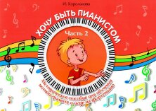 Хочу быть пианистом. Часть 2. Методическое пособие для обучения нотной грамоте и игре на фортепиано.